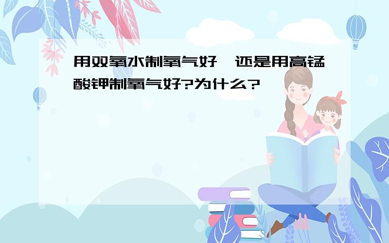 用双氧水制氧气好,还是用高锰酸钾制氧气好?为什么?