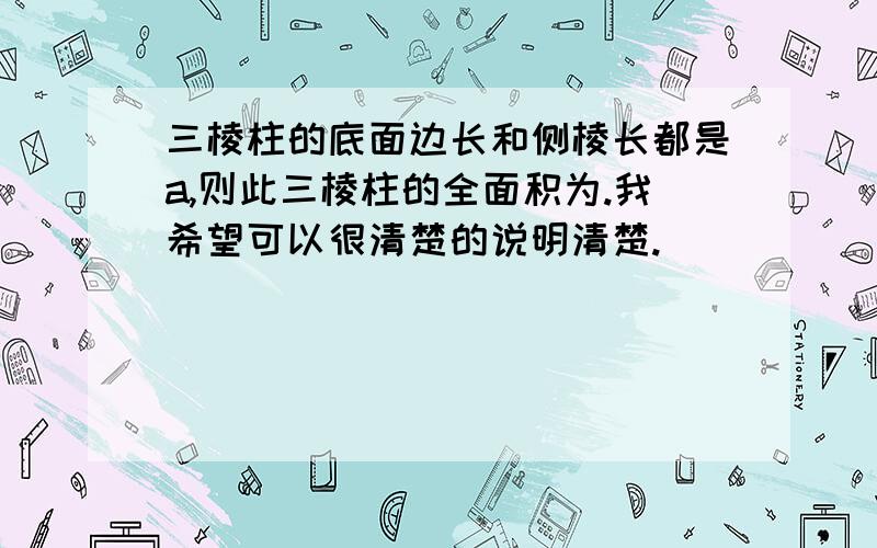 三棱柱的底面边长和侧棱长都是a,则此三棱柱的全面积为.我希望可以很清楚的说明清楚.