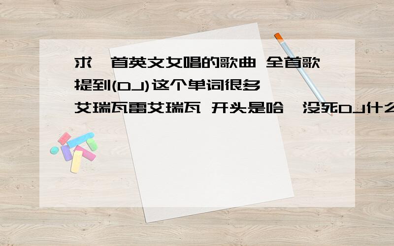 求一首英文女唱的歌曲 全首歌提到(DJ)这个单词很多 ,艾瑞瓦雷艾瑞瓦 开头是哈喽没死DJ什么的,