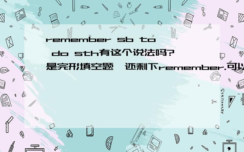 remember sb to do sth有这个说法吗?是完形填空题,还剩下remember.可以变remind吗?P.S 我看题目的意思是读书日使人们记得要读书.