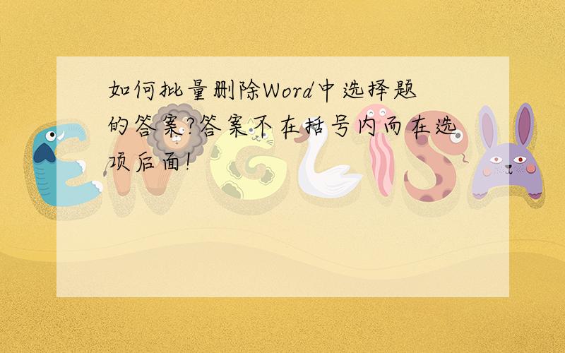 如何批量删除Word中选择题的答案?答案不在括号内而在选项后面!