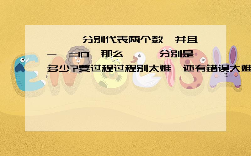 □、△分别代表两个数,并且□-△=10,那么□、△分别是多少?要过程过程别太难,还有错误大难不要,□不是50.错误答案不用了啊~