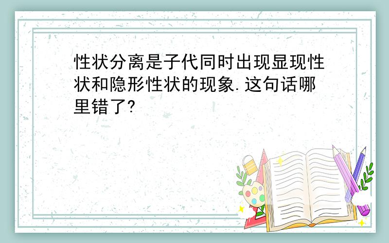 性状分离是子代同时出现显现性状和隐形性状的现象.这句话哪里错了?