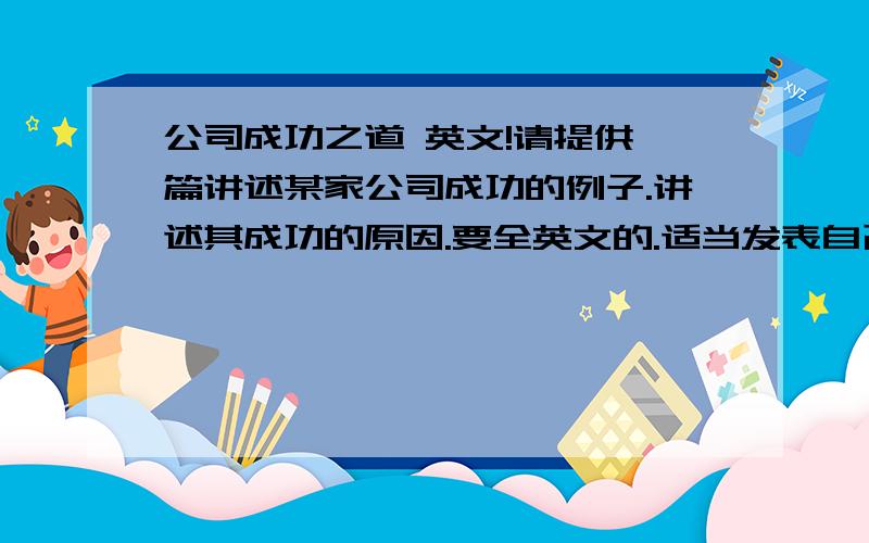 公司成功之道 英文!请提供一篇讲述某家公司成功的例子.讲述其成功的原因.要全英文的.适当发表自己的观点