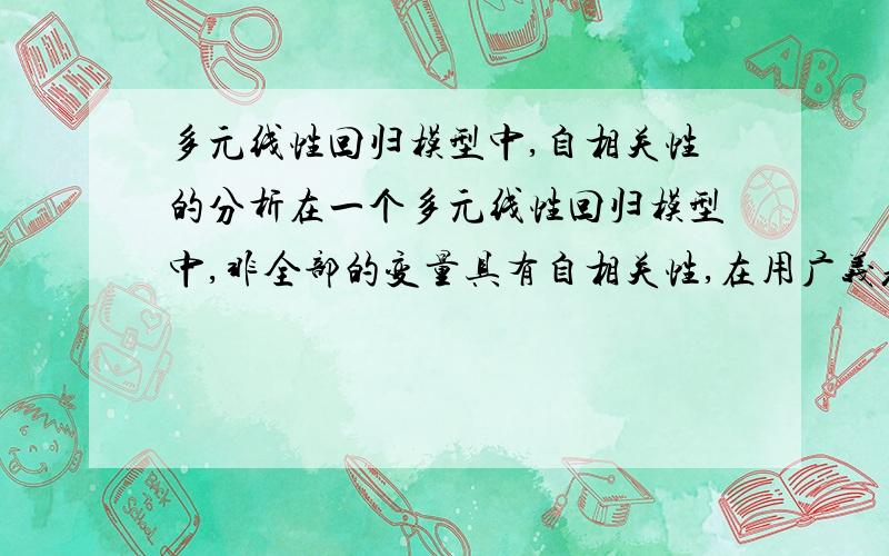 多元线性回归模型中,自相关性的分析在一个多元线性回归模型中,非全部的变量具有自相关性,在用广义差分法时,变量应如何处理,系数P该如何定义?