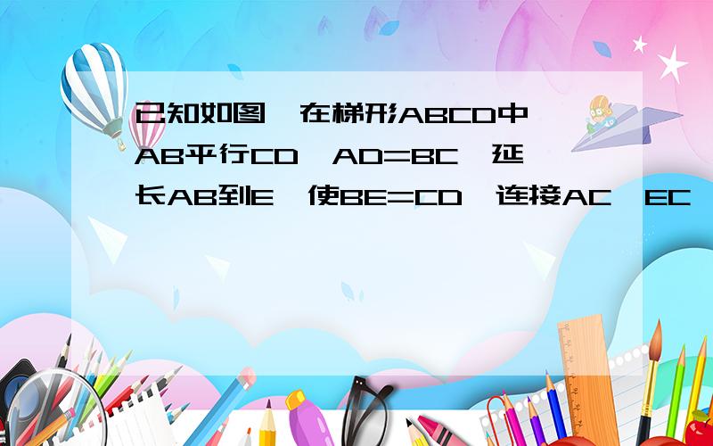 已知如图,在梯形ABCD中,AB平行CD,AD=BC,延长AB到E,使BE=CD,连接AC,EC,求证:∠CAE=∠E