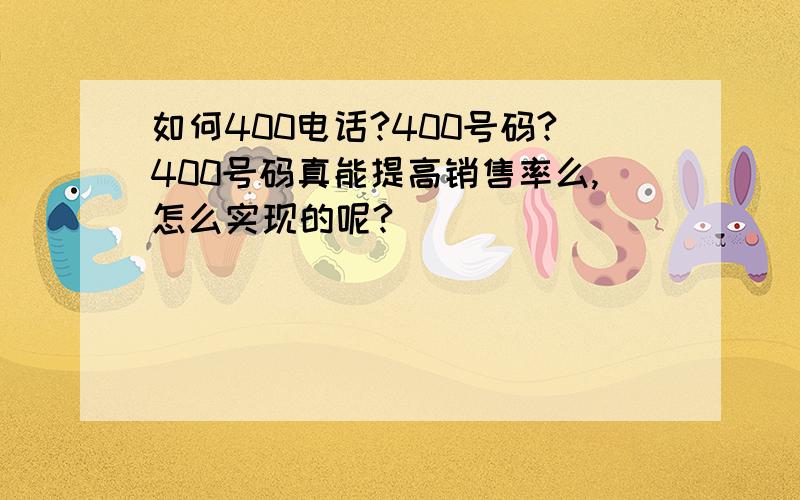 如何400电话?400号码?400号码真能提高销售率么,怎么实现的呢?