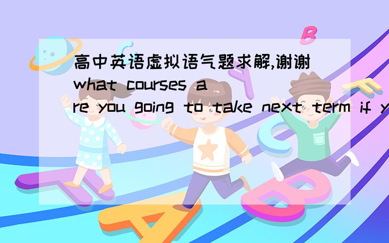 高中英语虚拟语气题求解,谢谢what courses are you going to take next term if you want to receive enough credits to get your degree ?                       I  don't  know . but its about time ? ? ? on something .         A  i' d decided