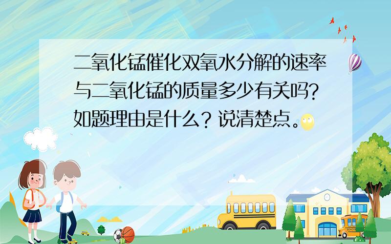 二氧化锰催化双氧水分解的速率与二氧化锰的质量多少有关吗?如题理由是什么？说清楚点。