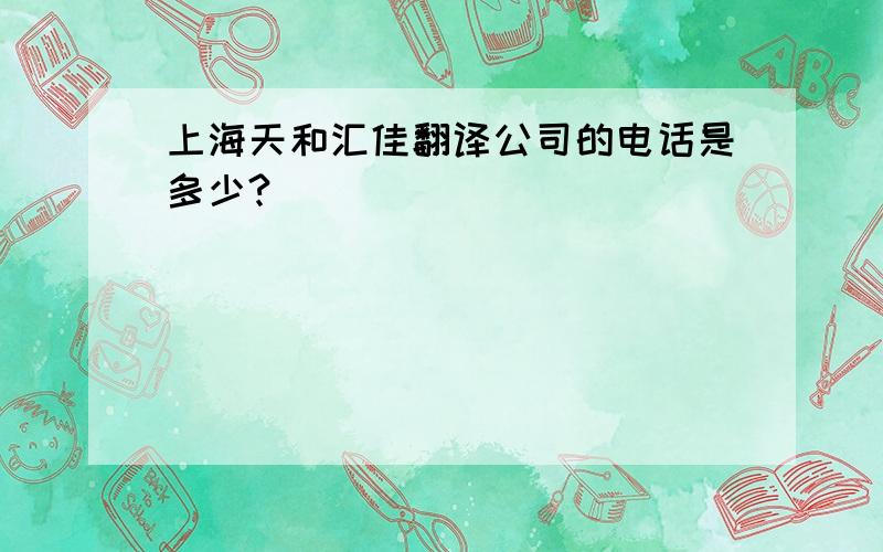 上海天和汇佳翻译公司的电话是多少?