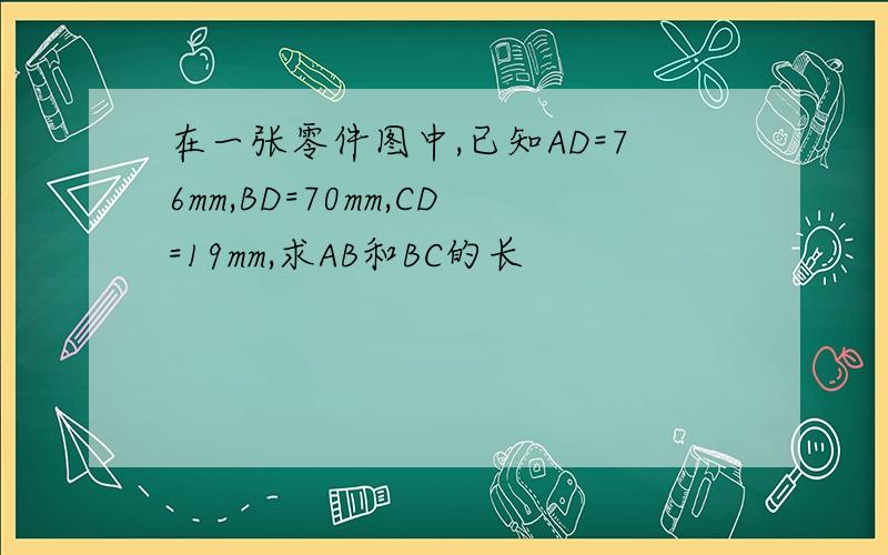 在一张零件图中,已知AD=76mm,BD=70mm,CD=19mm,求AB和BC的长