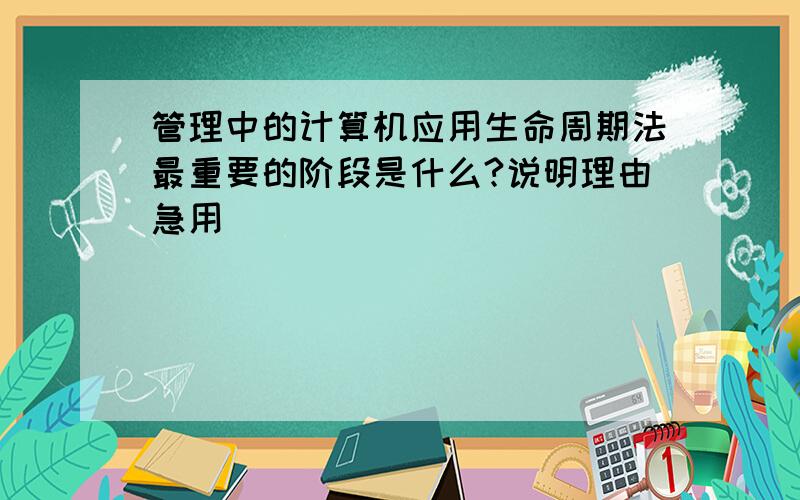 管理中的计算机应用生命周期法最重要的阶段是什么?说明理由急用