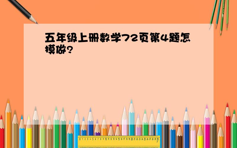 五年级上册数学72页第4题怎摸做?