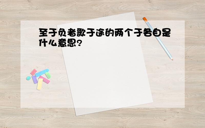 至于负者歌于途的两个于各自是什么意思?