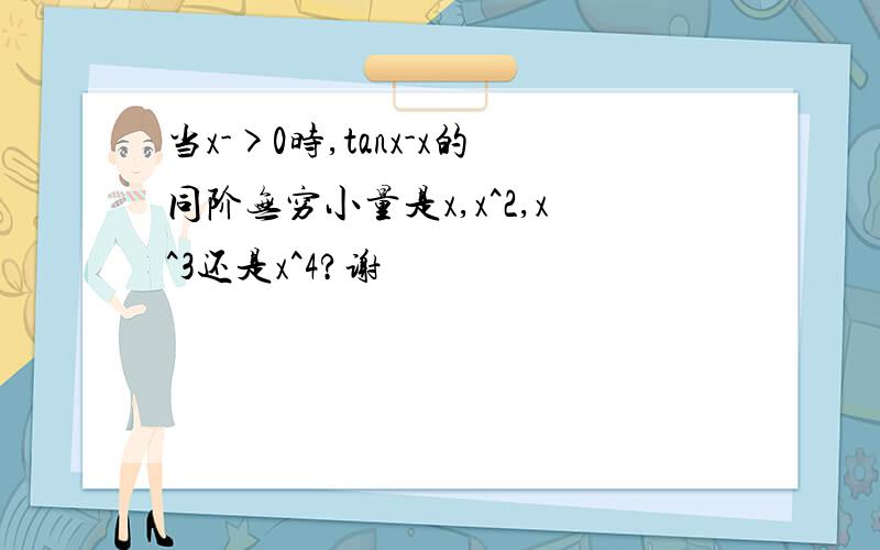 当x->0时,tanx-x的同阶无穷小量是x,x^2,x^3还是x^4?谢