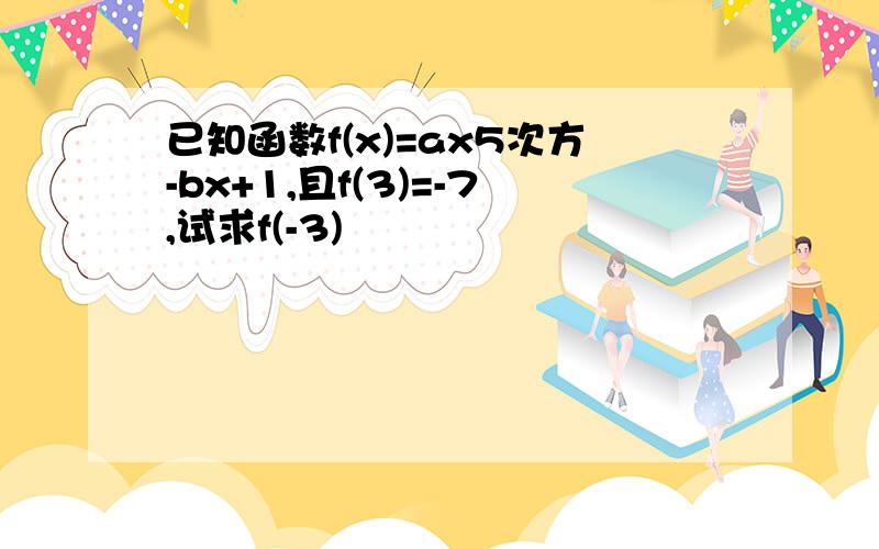 已知函数f(x)=ax5次方-bx+1,且f(3)=-7,试求f(-3)