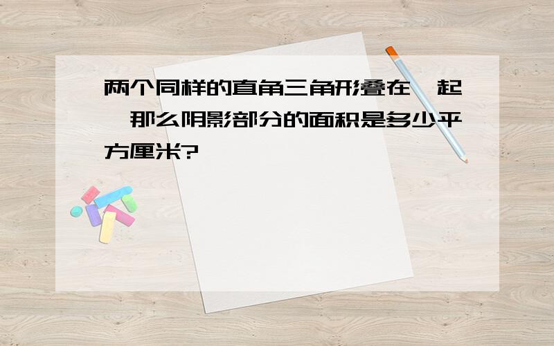 两个同样的直角三角形叠在一起,那么阴影部分的面积是多少平方厘米?