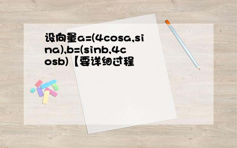 设向量a=(4cosa,sina),b=(sinb,4cosb)【要详细过程