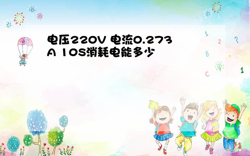 电压220V 电流0.273A 10S消耗电能多少