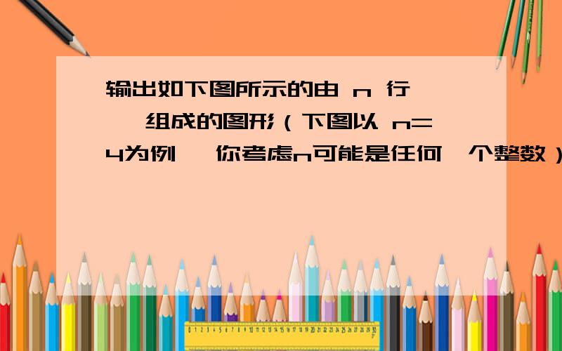 输出如下图所示的由 n 行 * 组成的图形（下图以 n=4为例 ,你考虑n可能是任何一个整数） ,用Word画一张流程图.****