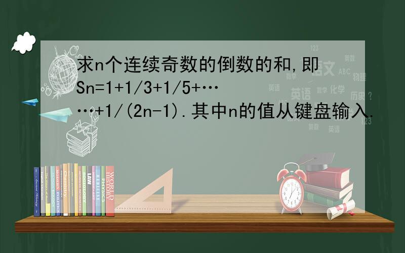 求n个连续奇数的倒数的和,即Sn=1+1/3+1/5+……+1/(2n-1).其中n的值从键盘输入.