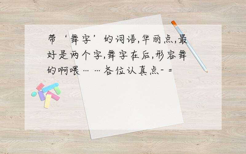 带‘舞字’的词语,华丽点,最好是两个字,舞字在后,形容舞的啊喂……各位认真点- =