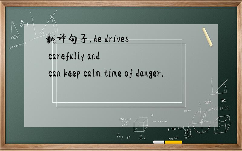 翻译句子.he drives carefully and can keep calm time of danger.