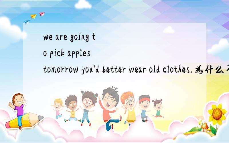 we are going to pick apples tomorrow you'd better wear old clothes.为什么不能用put on