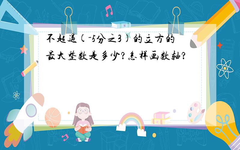 不超过(-5分之3)的立方的最大整数是多少?怎样画数轴?