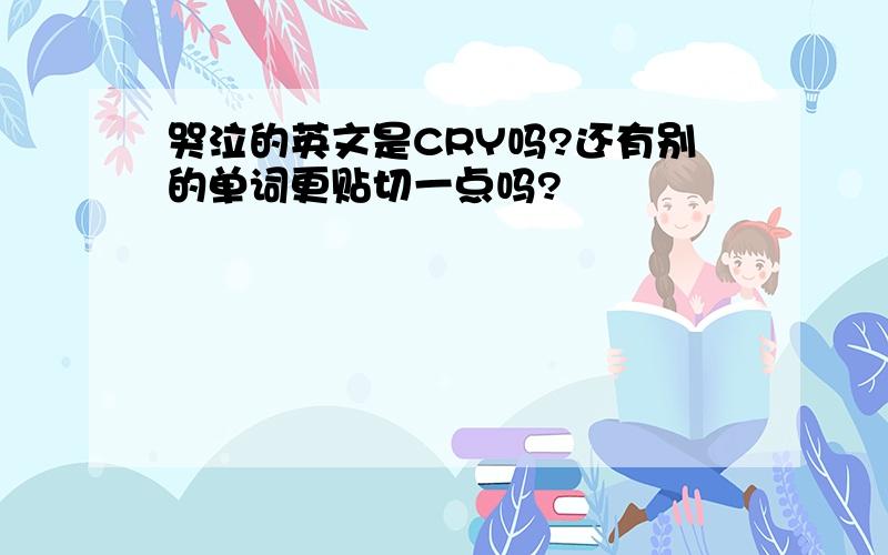 哭泣的英文是CRY吗?还有别的单词更贴切一点吗?