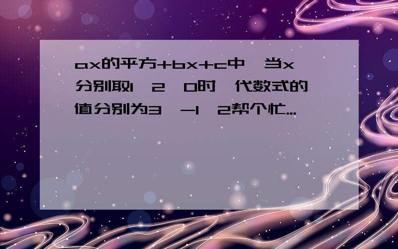 ax的平方+bx+c中,当x分别取1、2、0时,代数式的值分别为3、-1、2帮个忙...