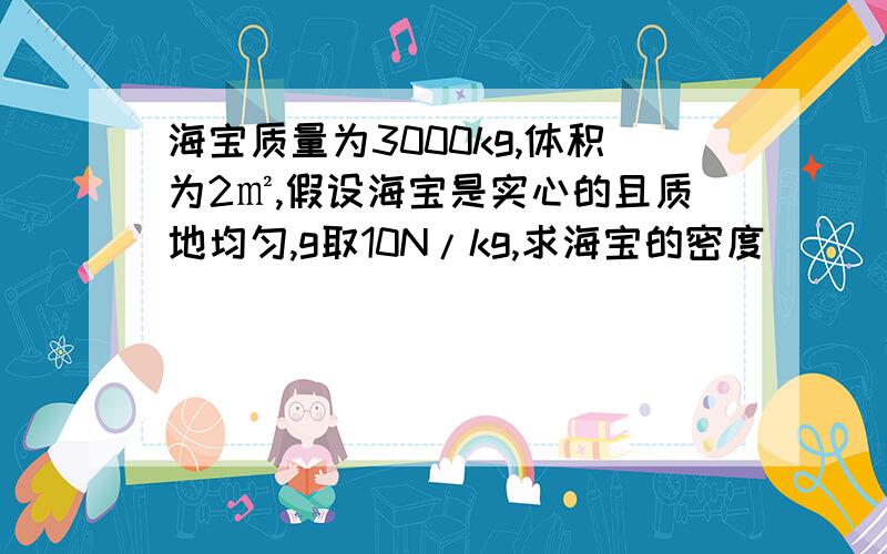 海宝质量为3000kg,体积为2㎡,假设海宝是实心的且质地均匀,g取10N/kg,求海宝的密度