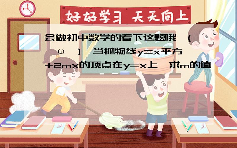 会做初中数学的看下这题哦↖(^ω^)↗当抛物线y=x平方+2mx的顶点在y=x上,求m的值