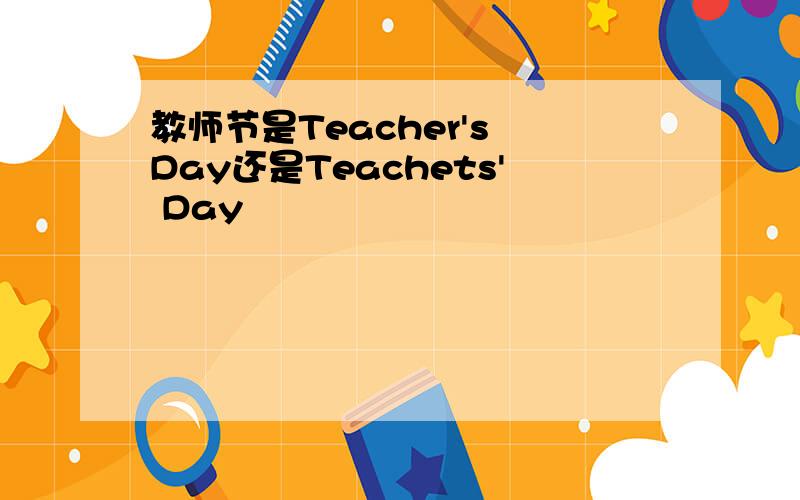 教师节是Teacher's Day还是Teachets' Day