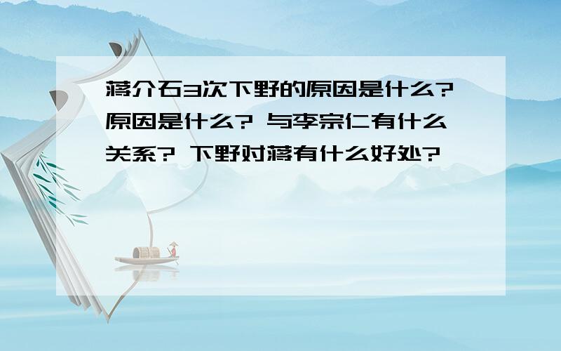 蒋介石3次下野的原因是什么?原因是什么? 与李宗仁有什么关系? 下野对蒋有什么好处?