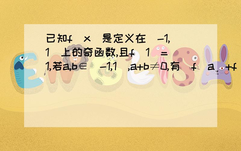 已知f(x)是定义在[-1,1]上的奇函数,且f(1)=1,若a,b∈[-1,1],a+b≠0,有[f(a)+f(b)]/(a+b)大于0成立.(1)判断函数f(x)在[-1.1]的单调性,并证明(2)解不等式f(x+1/2)-f[1/(1-x)]＜0(3)若f(x)≤m^2-2m+1所有x∈[-1,1]恒成立,求