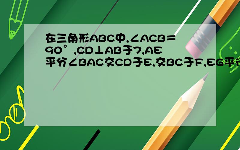 在三角形ABC中,∠ACB＝90°,CD⊥AB于7,AE平分∠BAC交CD于E,交BC于F,EG平行于AB交BC于G,求证:BG=CF