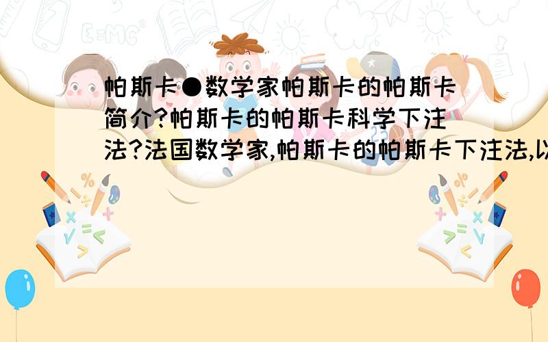 帕斯卡●数学家帕斯卡的帕斯卡简介?帕斯卡的帕斯卡科学下注法?法国数学家,帕斯卡的帕斯卡下注法,以及论文的帕斯卡中文意思?