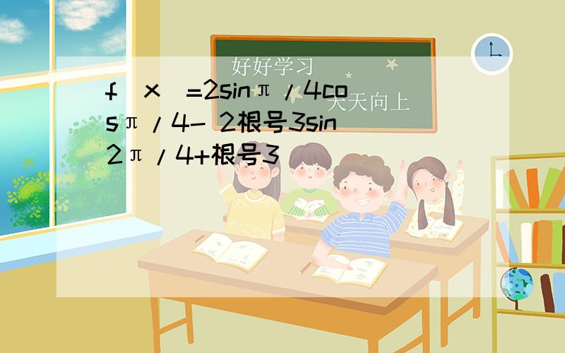 f(x)=2sinπ/4cosπ/4- 2根号3sin^2π/4+根号3