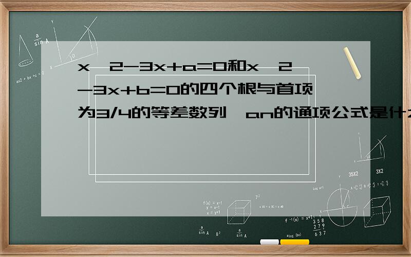 x^2-3x+a=0和x^2-3x+b=0的四个根与首项为3/4的等差数列,an的通项公式是什么