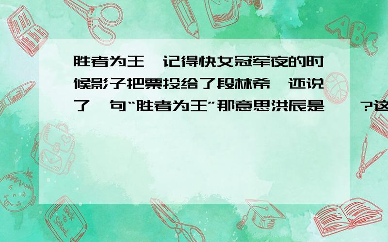 胜者为王,记得快女冠军夜的时候影子把票投给了段林希,还说了一句“胜者为王”那意思洪辰是蔻呗?这句话到底虾米意思!