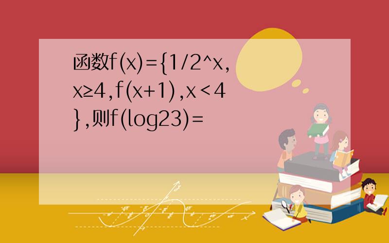 函数f(x)={1/2^x,x≥4,f(x+1),x＜4},则f(log23)=