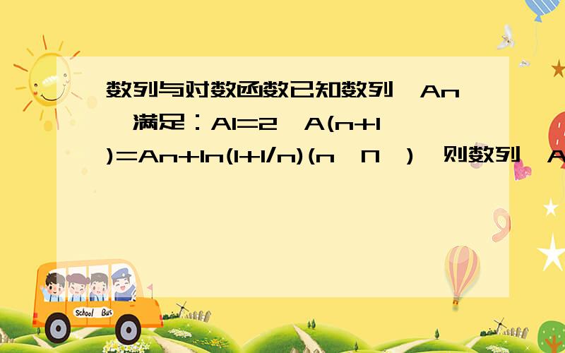 数列与对数函数已知数列{An}满足：A1=2,A(n+1)=An+ln(1+1/n)(n∈N*),则数列{An}的通项公式是?注：题目中所有A后小写字母均为下标.