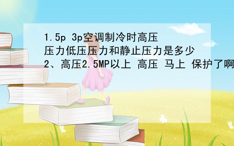 1.5p 3p空调制冷时高压压力低压压力和静止压力是多少2、高压2.5MP以上 高压 马上 保护了啊