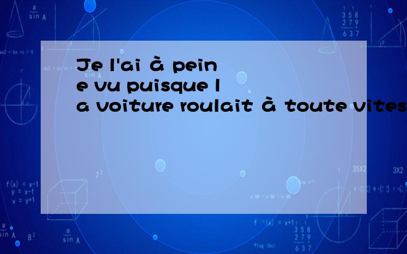 Je l'ai à peine vu puisque la voiture roulait à toute vitesse.