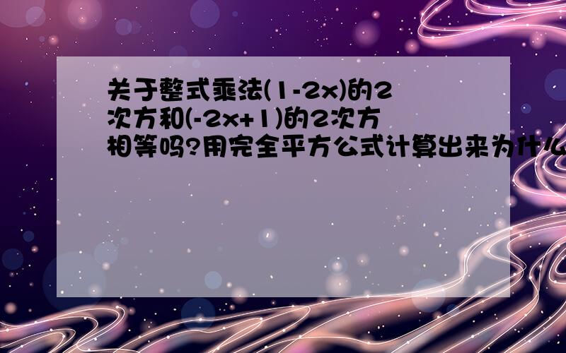 关于整式乘法(1-2x)的2次方和(-2x+1)的2次方相等吗?用完全平方公式计算出来为什么不同？计算不到一样的答案？可不可以写个过程给我？