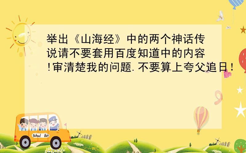 举出《山海经》中的两个神话传说请不要套用百度知道中的内容!审清楚我的问题.不要算上夸父追日！