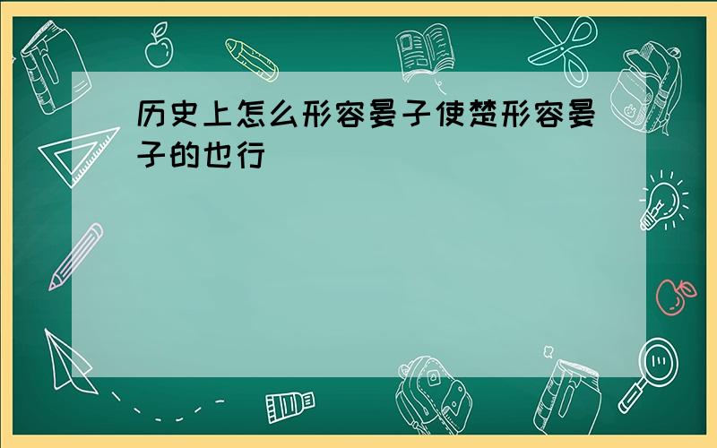 历史上怎么形容晏子使楚形容晏子的也行