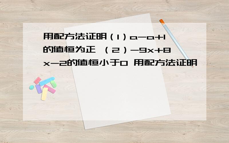 用配方法证明（1）a-a+1的值恒为正 （2）-9x+8x-2的值恒小于0 用配方法证明