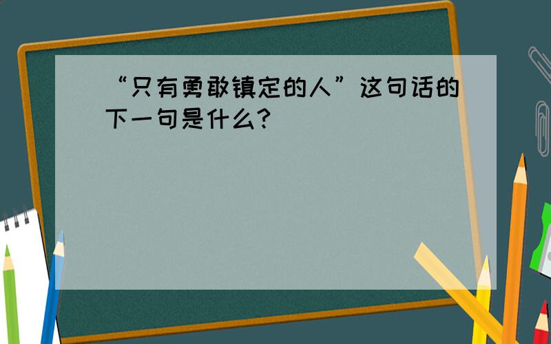 “只有勇敢镇定的人”这句话的下一句是什么?